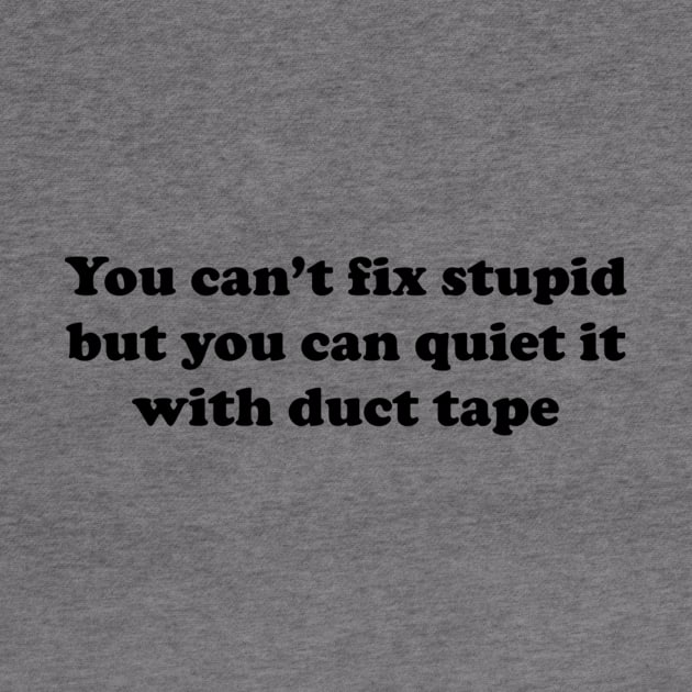 You can’t fix stupid but you can quiet it with duct tape by TeeGeek Boutique